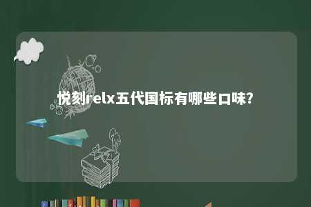 悦刻relx五代国标有哪些口味？ 